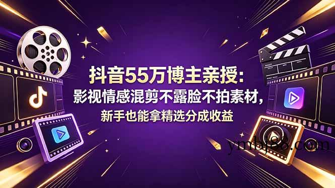抖音55万博主亲授：影视情感混剪不露脸不拍素材，新手也能拿精选分成收益-扬明网创