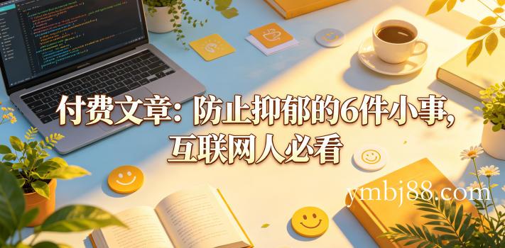 付费文章：防止抑郁的6件小事，互联网人必看！-扬明网创