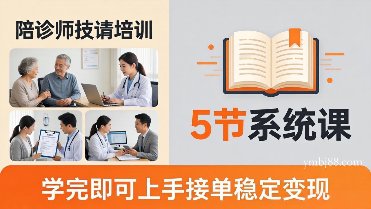 想做陪诊师不知从何下手?5节系统课教你掌握核心技能,学完即可上手接单稳定变现-扬明网创
