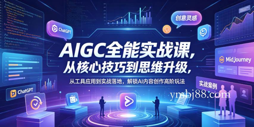 AIGC全能实战课，从核心技巧到思维升级，从工具应用到实战落地，解锁AI内容创作高阶玩法-扬明网创