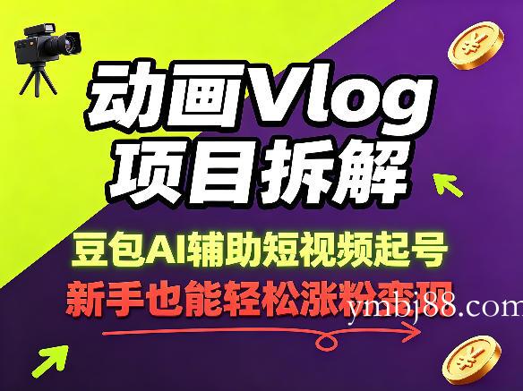 动画Vlog项目拆解，豆包AI辅助短视频起号，新手也能轻松涨粉，43条作品涨粉8.3W-扬明网创