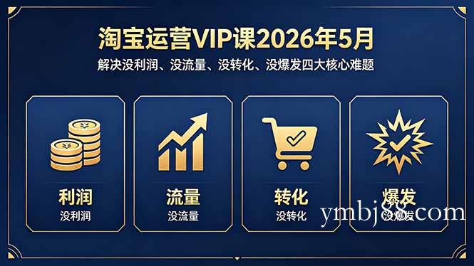 淘宝运营VIP课2026年5月：解决没利润、没流量、没转化、没爆发四大核心难题-扬明网创