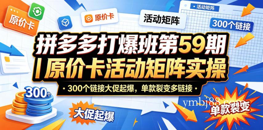 拼多多打爆班第59期｜原价卡活动矩阵实操，300个链接大促起爆，单款裂变多链接-扬明网创