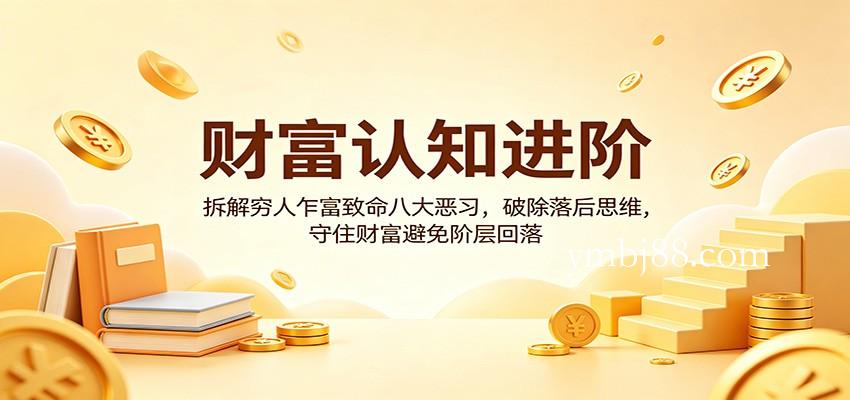 财富认知进阶：拆解穷人乍富致命八大恶习，破除落后思维，守住财富避免阶层回落-扬明网创
