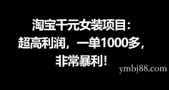 淘宝千元女装项目：超高利润，一单1000多，非常暴利-扬明网创