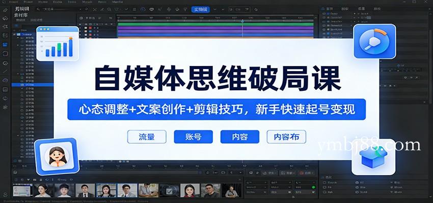 自媒体思维破局课：心态调整+文案创作+剪辑技巧，新手快速起号变现-扬明网创