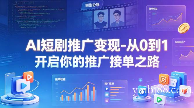 AI短剧推广变现-从0到1开启你的推广接单之路-扬明网创