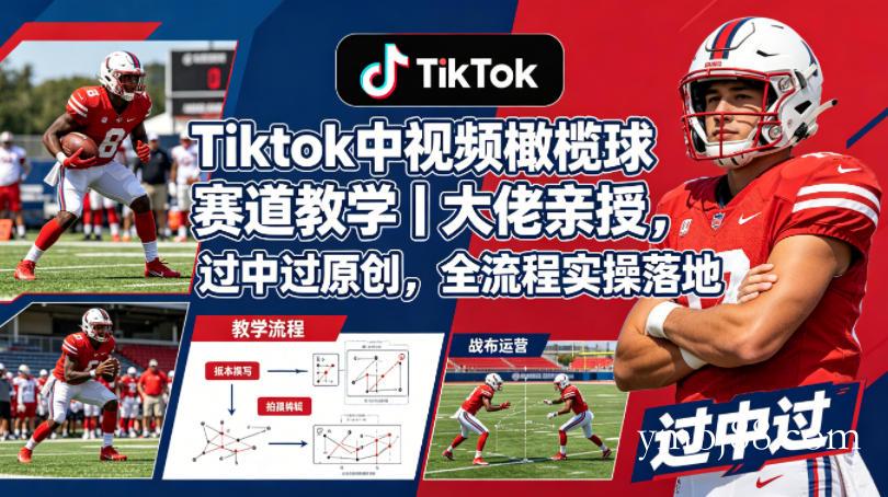 Tiktok中视频橄榄球赛道教学|大佬亲授,过中过原创,全流程实操落地-扬明网创