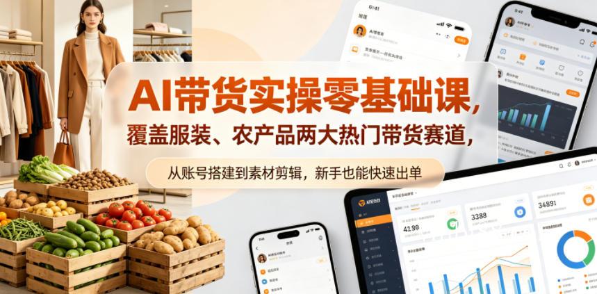 AI带货实操零基础课，覆盖服装、农产品两大热门带货赛道，从账号搭建到素材剪辑，新手也能快速出单-扬明网创
