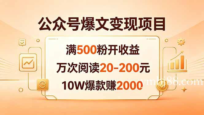 公众号爆文变现项目：满500粉开收益，万次阅读20-200元，10W爆款赚2000-扬明网创