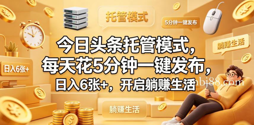 今日头条托管模式，每天花5分钟一键发布，日入6张+，开启躺賺生活【揭秘】-扬明网创