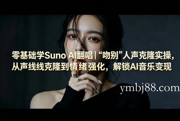 零基础学Suno AI翻唱｜《吻别》人声克隆实操，从声线克隆到情绪强化，解锁AI音乐变现-扬明网创