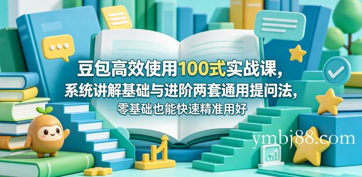 豆包高效使用100式实战课，系统讲解基础与进阶两套通用提问法，零基础也能快速精准用好豆包-扬明网创