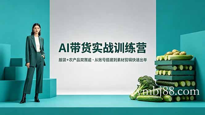 AI带货实战训练营,服装+农产品双赛道,从账号搭建到素材剪辑快速出单-扬明网创