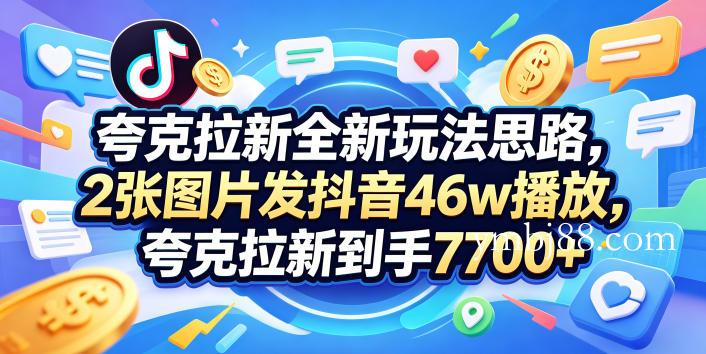 夸克拉新全新玩法思路,2张图片发抖音46w播放,夸克拉新到手7700+,3385字完整教程附上【付费文章】