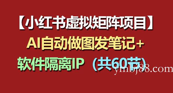 小红书虚拟矩阵项目：软件隔离IP+AI自动做图发笔记(共60节)-扬明网创