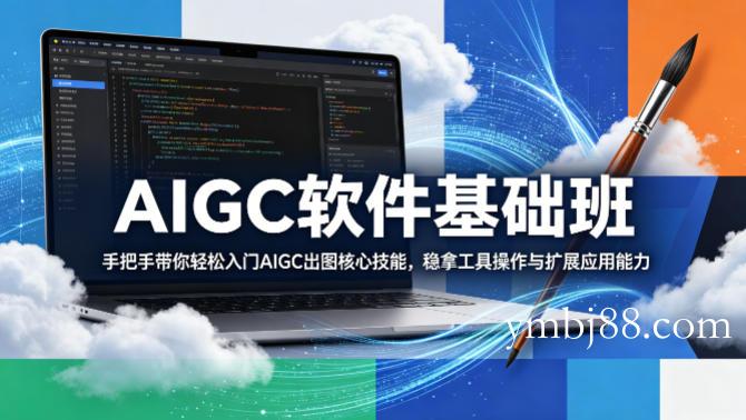AIGC软件基础班，手把手带你轻松入门AIGC出图核心技能，稳拿工具操作与扩展应用能力-扬明网创