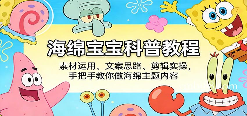 海绵宝宝科普教程：素材运用、文案思路、剪辑实操，手把手教你做海绵主题内容-扬明网创