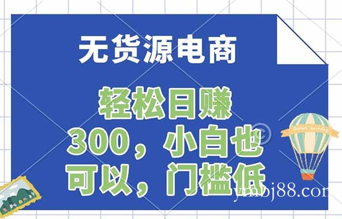 无货源电商，一件代发，日赚300，附详细实操教程-扬明网创