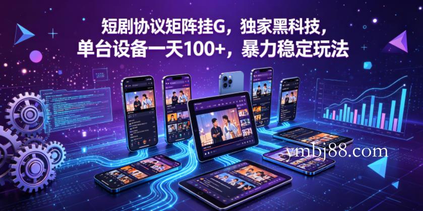 短剧协议矩阵挂G,独家黑科技,单台设备一天100+,暴力稳定玩法【揭秘】