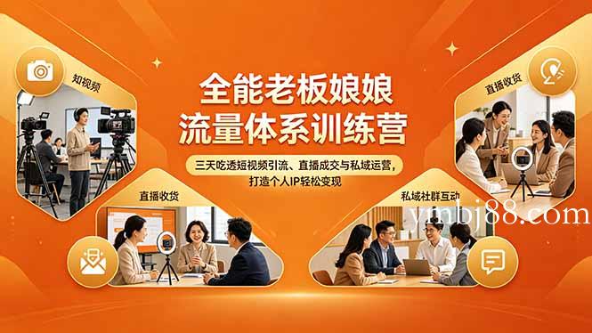 全能老板娘流量体系训练营，三天吃透短视频引流、直播成交与私域运营，打造个人IP轻松变现-扬明网创
