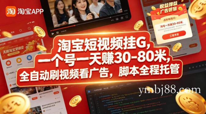 淘宝短视频挂G，一个号一天 賺30-80米，全自动刷视频看广告，脚本全程托管【揭秘】-扬明网创