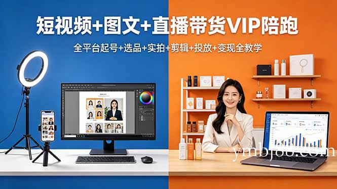 短视频+图文+直播带货VIP陪跑，全平台起号+选品+实拍+剪辑+投放+变现全教学-扬明网创