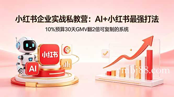 小红书企业实战私教营:AI+小红书最强打法,10%预算30天GMV翻2倍可复制的系统-扬明网创
