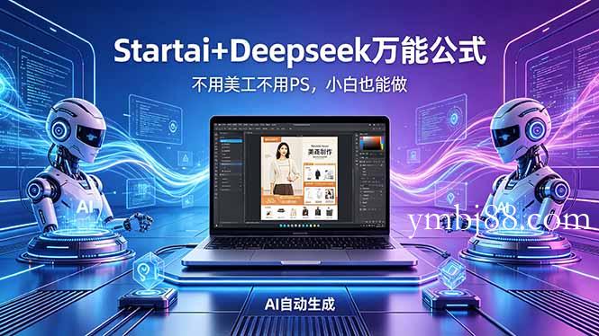 AI自动做电商详情页:Startai+Deepseek万能公式,不用美工不用PS,小白也能做-扬明网创